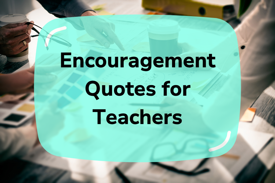 13 Best Encouragement Quotes For Teachers To Inspire Passion | 2024 Reveals